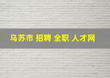 乌苏市 招聘 全职 人才网